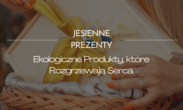 Jesienne Prezenty z Polski: Ekologiczne Produkty, które Rozgrzewają Serca